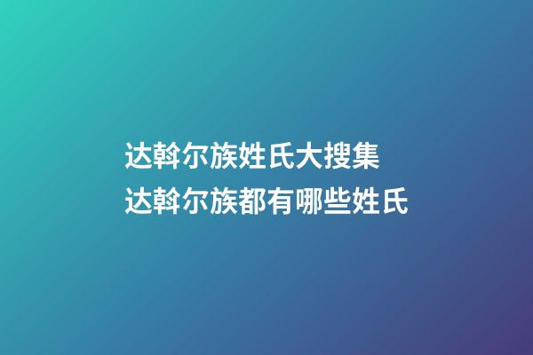 达斡尔族姓氏大搜集 达斡尔族都有哪些姓氏